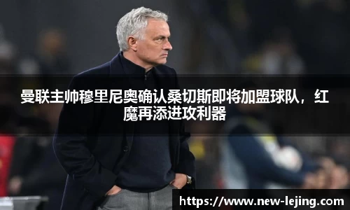 曼联主帅穆里尼奥确认桑切斯即将加盟球队，红魔再添进攻利器