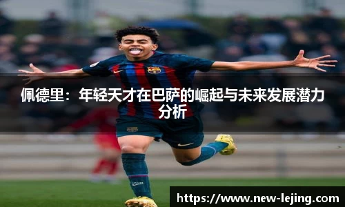 佩德里：年轻天才在巴萨的崛起与未来发展潜力分析