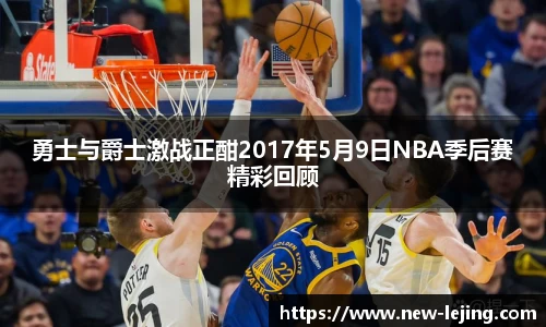 勇士与爵士激战正酣2017年5月9日NBA季后赛精彩回顾