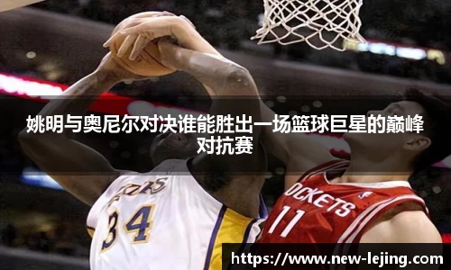 姚明与奥尼尔对决谁能胜出一场篮球巨星的巅峰对抗赛