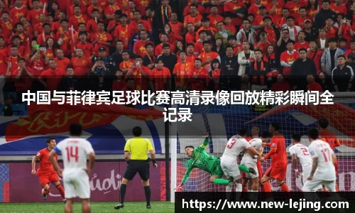 中国与菲律宾足球比赛高清录像回放精彩瞬间全记录