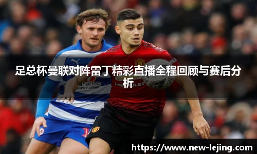 足总杯曼联对阵雷丁精彩直播全程回顾与赛后分析