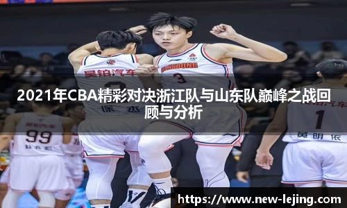 2021年CBA精彩对决浙江队与山东队巅峰之战回顾与分析