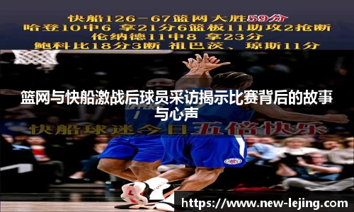 篮网与快船激战后球员采访揭示比赛背后的故事与心声