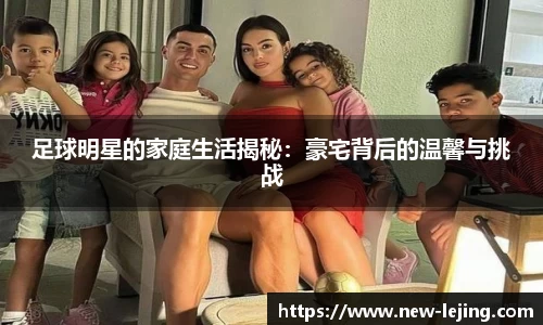 足球明星的家庭生活揭秘：豪宅背后的温馨与挑战