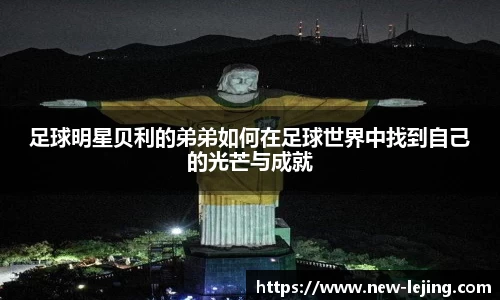 足球明星贝利的弟弟如何在足球世界中找到自己的光芒与成就