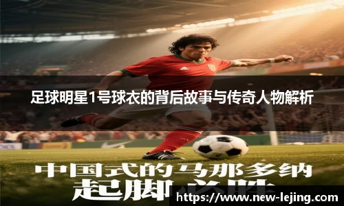 足球明星1号球衣的背后故事与传奇人物解析