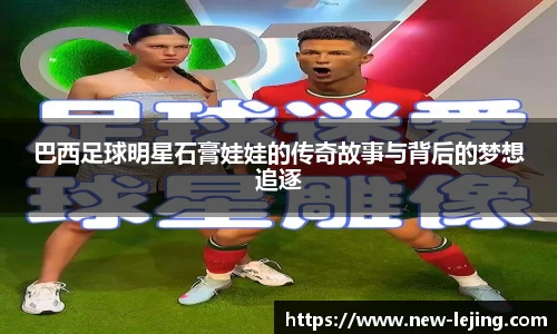 巴西足球明星石膏娃娃的传奇故事与背后的梦想追逐
