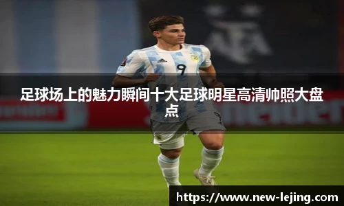 足球场上的魅力瞬间十大足球明星高清帅照大盘点