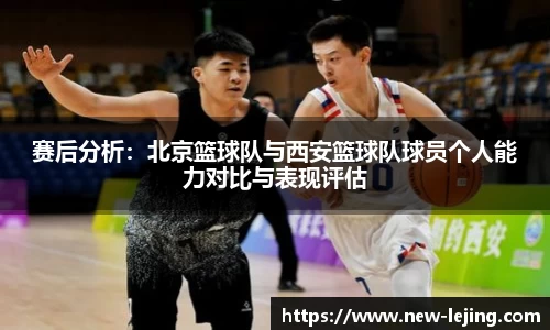 赛后分析：北京篮球队与西安篮球队球员个人能力对比与表现评估